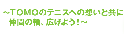 ～TOMOのテニスへの想いと共に仲間の輪、広げよう！～